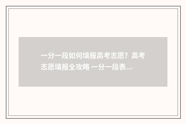 一分一段如何填报高考志愿？高考志愿填报全攻略 一分一段表计算方法