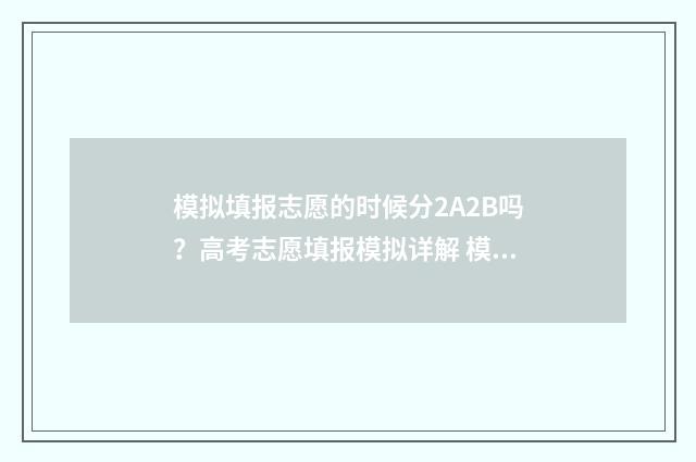 模拟填报志愿的时候分2A2B吗？高考志愿填报模拟详解 模拟填报志愿的目的是什么