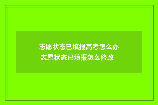 志愿状态已填报高考怎么办 志愿状态已填报怎么修改