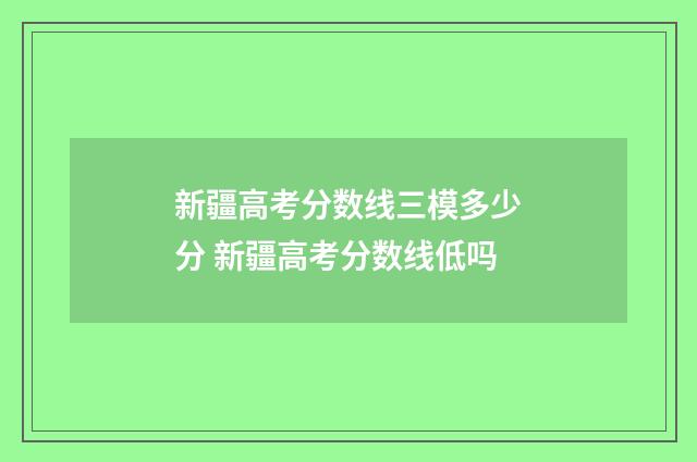 新疆高考分数线三模多少分 新疆高考分数线低吗