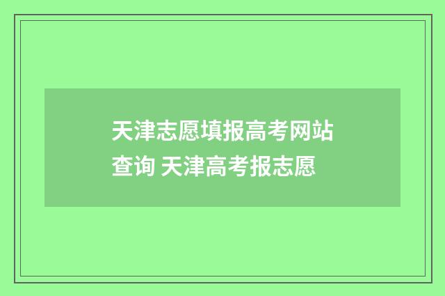 天津志愿填报高考网站查询 天津高考报志愿