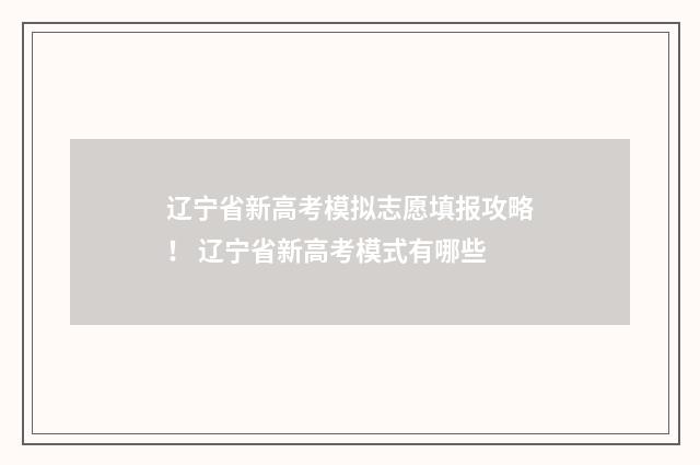 辽宁省新高考模拟志愿填报攻略！ 辽宁省新高考模式有哪些