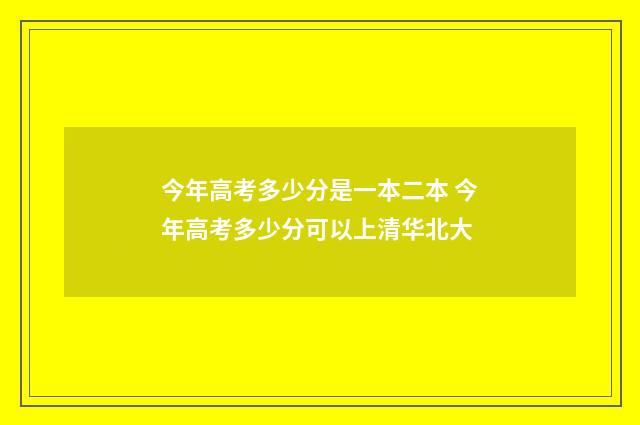 今年高考多少分是一本二本 今年高考多少分可以上清华北大