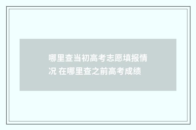 哪里查当初高考志愿填报情况 在哪里查之前高考成绩
