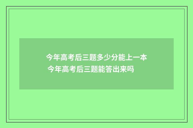 今年高考后三题多少分能上一本 今年高考后三题能答出来吗
