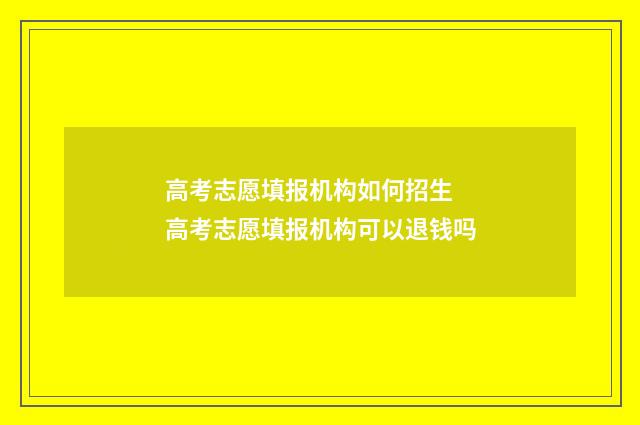 高考志愿填报机构如何招生 高考志愿填报机构可以退钱吗