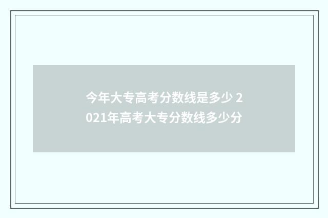 今年大专高考分数线是多少 2021年高考大专分数线多少分