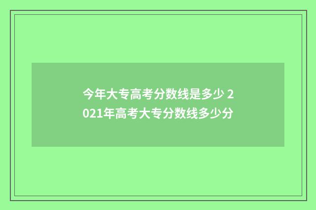 今年大专高考分数线是多少 2021年高考大专分数线多少分