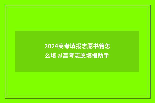 2024高考填报志愿书籍怎么填 al高考志愿填报助手