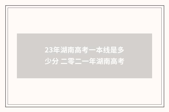 23年湖南高考一本线是多少分 二零二一年湖南高考