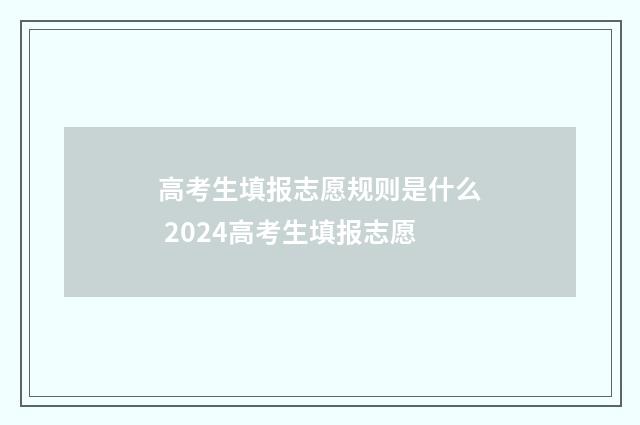 高考生填报志愿规则是什么 2024高考生填报志愿