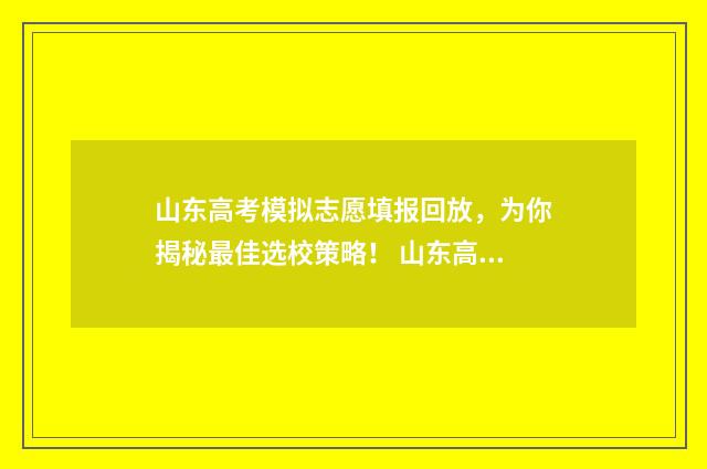 山东高考模拟志愿填报回放,为你揭秘最佳选校策略! 山东高考模拟志愿预填报6月15日