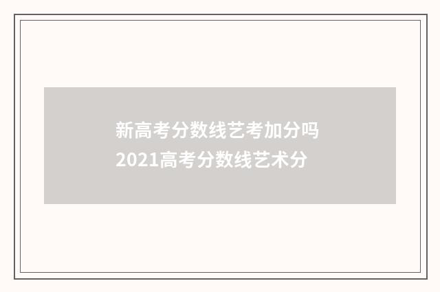 新高考分数线艺考加分吗 2021高考分数线艺术分
