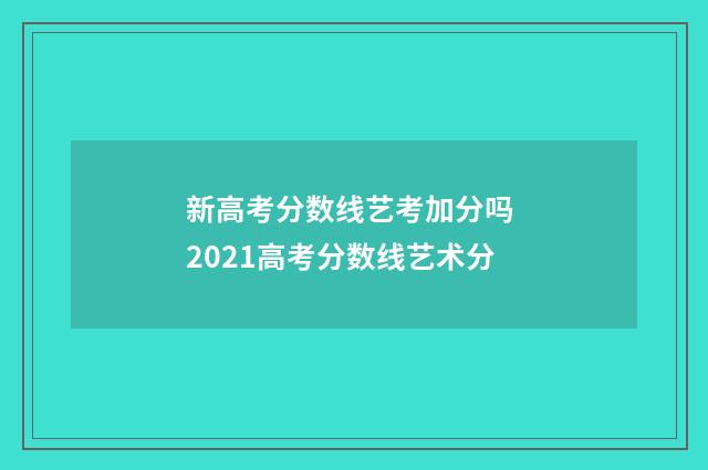 新高考分数线艺考加分吗 2021高考分数线艺术分
