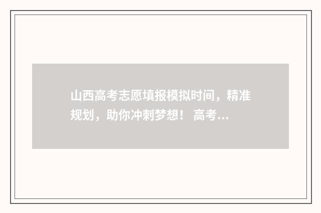 山西高考志愿填报模拟时间，精准规划，助你冲刺梦想！ 高考报志愿