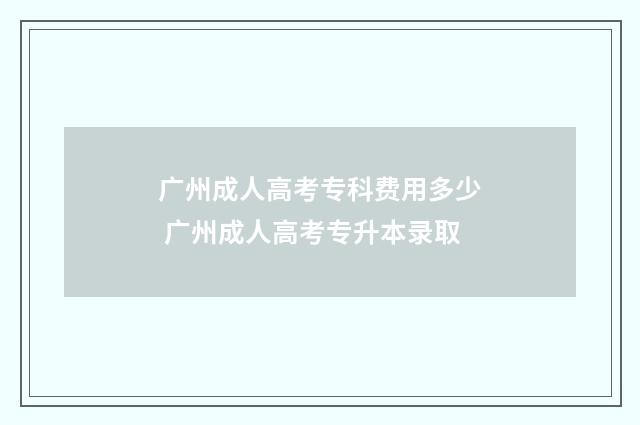 广州成人高考专科费用多少 广州成人高考专升本录取