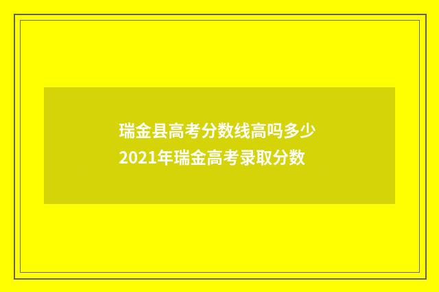 瑞金县高考分数线高吗多少 2021年瑞金高考录取分数