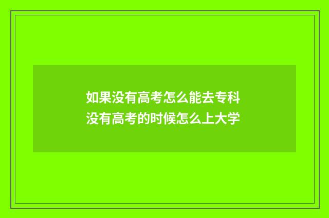 如果没有高考怎么能去专科 没有高考的时候怎么上大学