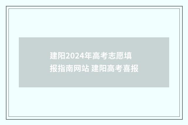 建阳2024年高考志愿填报指南网站 建阳高考喜报