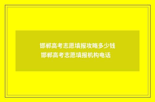 邯郸高考志愿填报攻略多少钱 邯郸高考志愿填报机构电话