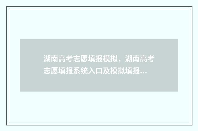 湖南高考志愿填报模拟，湖南高考志愿填报系统入口及模拟填报指南 湖南高考志愿填报表