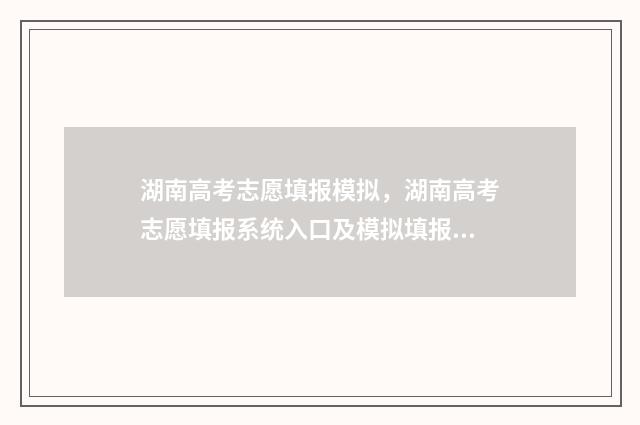 湖南高考志愿填报模拟，湖南高考志愿填报系统入口及模拟填报指南 湖南高考志愿填报表