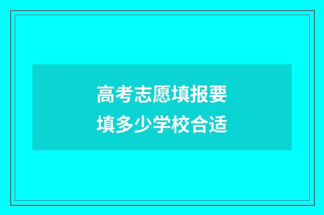 高考志愿填报要填多少学校合适