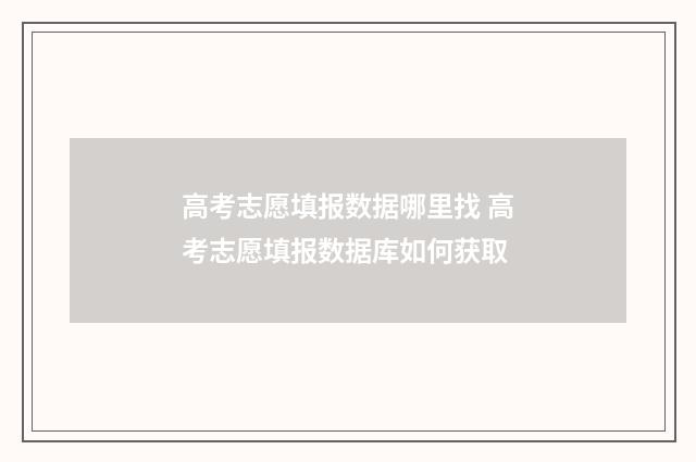高考志愿填报数据哪里找 高考志愿填报数据库如何获取