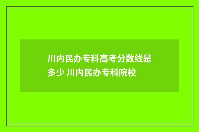 川内民办专科高考分数线是多少 川内民办专科院校