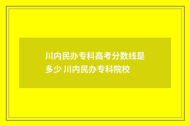 川内民办专科高考分数线是多少 川内民办专科院校