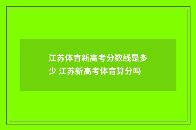 江苏体育新高考分数线是多少 江苏新高考体育算分吗