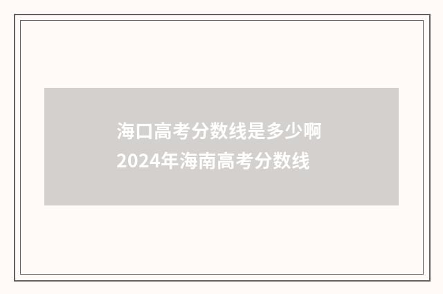 海口高考分数线是多少啊 2024年海南高考分数线
