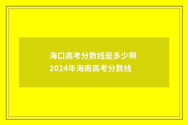 海口高考分数线是多少啊 2024年海南高考分数线