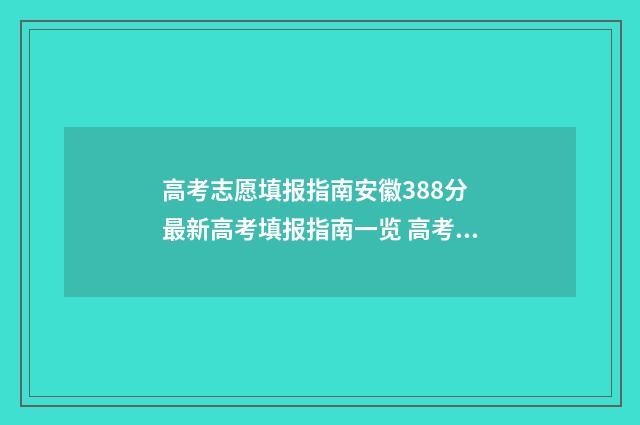 高考志愿填报指南安徽388分 最新高考填报指南一览 高考志愿填报指南书哪里买