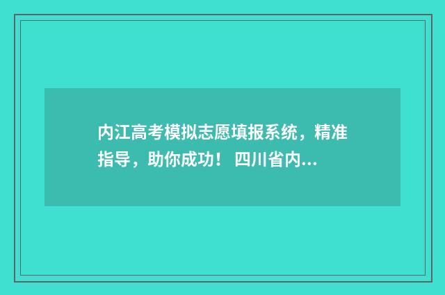 内江高考模拟志愿填报系统，精准指导，助你成功！ 四川省内江市高三一模