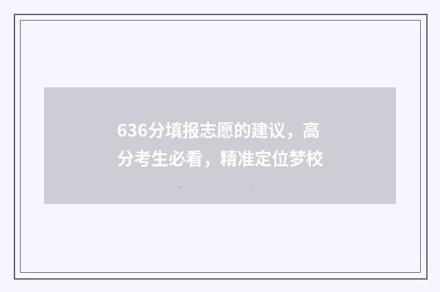 636分填报志愿的建议，高分考生必看，精准定位梦校