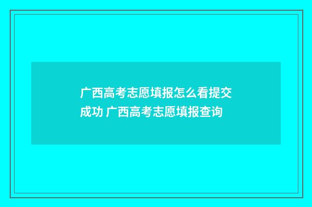 广西高考志愿填报怎么看提交成功 广西高考志愿填报查询