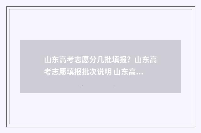 山东高考志愿分几批填报？山东高考志愿填报批次说明 山东高考志愿多少