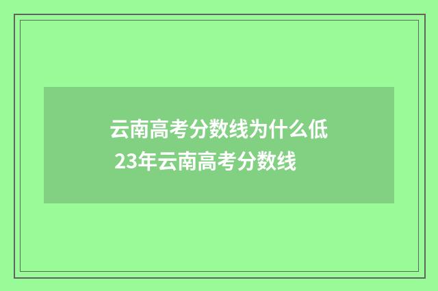 云南高考分数线为什么低 23年云南高考分数线