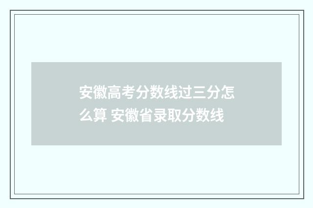 安徽高考分数线过三分怎么算 安徽省录取分数线