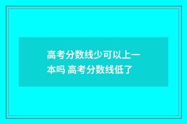 高考分数线少可以上一本吗 高考分数线低了