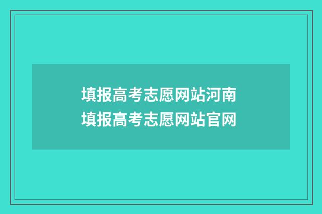 填报高考志愿网站河南 填报高考志愿网站官网