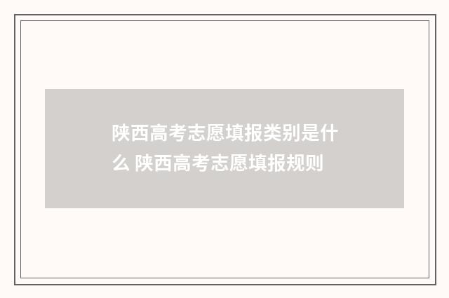 陕西高考志愿填报类别是什么 陕西高考志愿填报规则