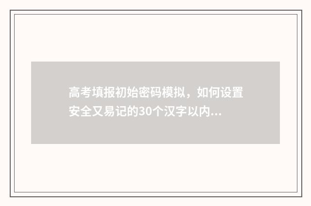 高考填报初始密码模拟，如何设置安全又易记的30个汉字以内密码？ 高考填报原始密码