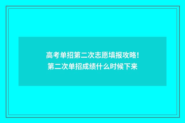 高考单招第二次志愿填报攻略！ 第二次单招成绩什么时候下来