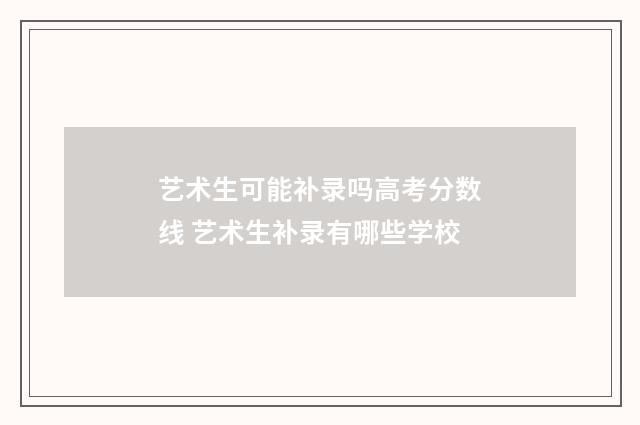 艺术生可能补录吗高考分数线 艺术生补录有哪些学校