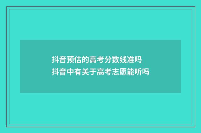 抖音预估的高考分数线准吗 抖音中有关于高考志愿能听吗