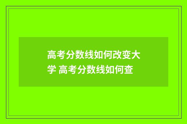 高考分数线如何改变大学 高考分数线如何查