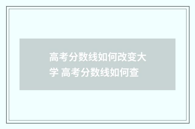 高考分数线如何改变大学 高考分数线如何查
