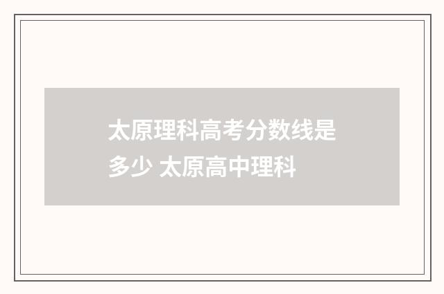 太原理科高考分数线是多少 太原高中理科